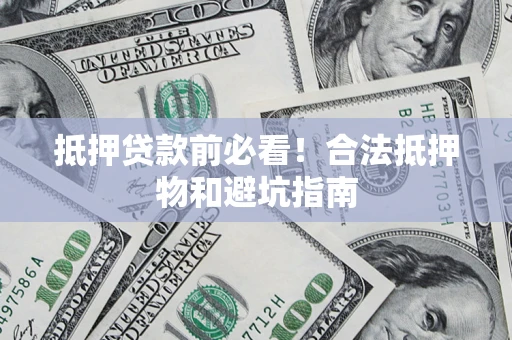 济南抵押贷款前必看！合法抵押物和避坑指南