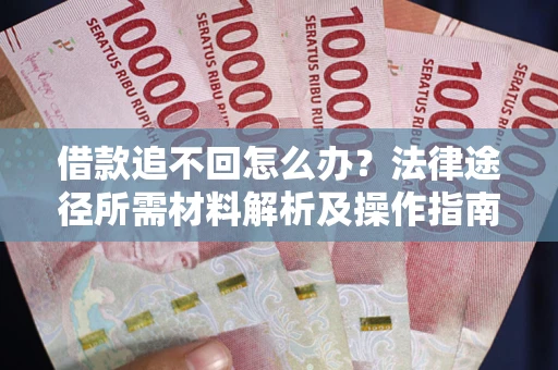 济南借款追不回怎么办？法律途径所需材料解析及操作指南
