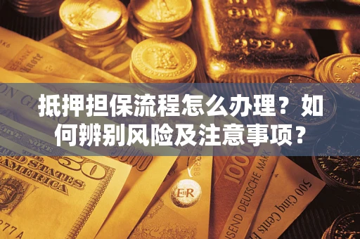 济南抵押担保流程怎么办理？如何辨别风险及注意事项？