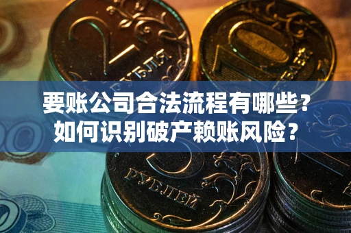 济南要账公司合法流程有哪些？如何识别破产赖账风险？