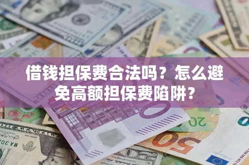 济南借钱担保费合法吗？怎么避免高额担保费陷阱？