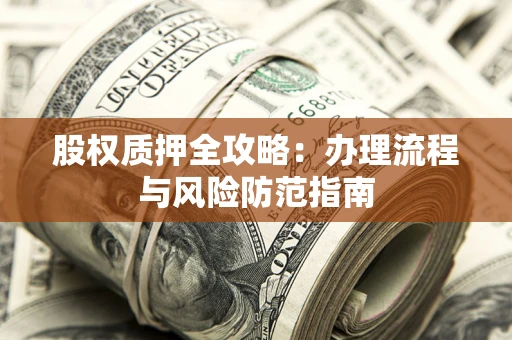 济南股权质押全攻略：办理流程与风险防范指南