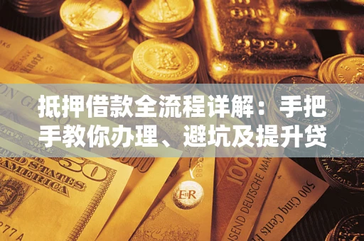 济南抵押借款全流程详解：手把手教你办理、避坑及提升贷款额度
