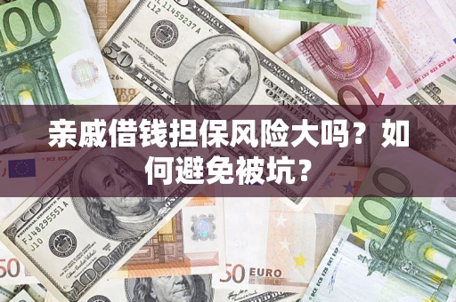 济南亲戚借钱担保风险大吗？如何避免被坑？