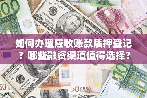 济南如何办理应收账款质押登记？哪些融资渠道值得选择？