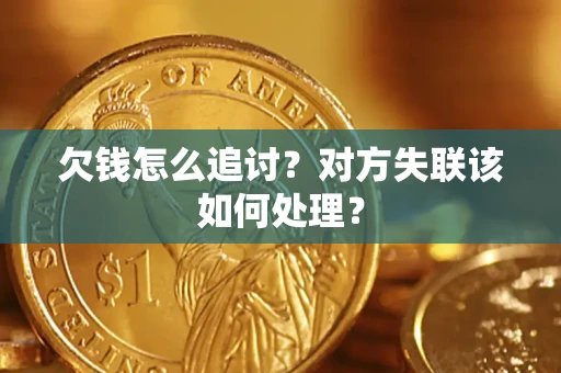 济南欠钱怎么追讨？对方失联该如何处理？