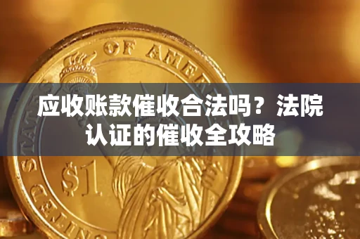 济南应收账款催收合法吗？法院认证的催收全攻略