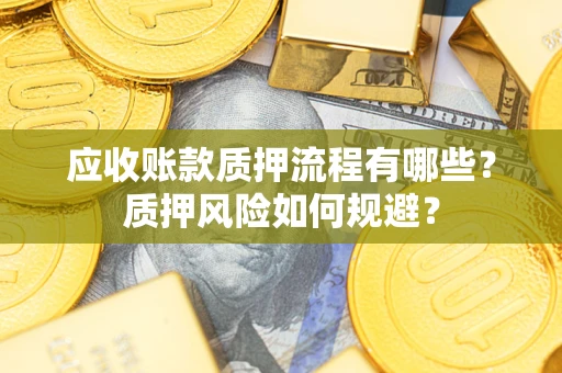 济南应收账款质押流程有哪些？质押风险如何规避？