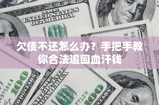 济南欠债不还怎么办?手把手教你合法追回血汗钱 济南欠债不还怎么办?手把手教你合法追回血汗钱