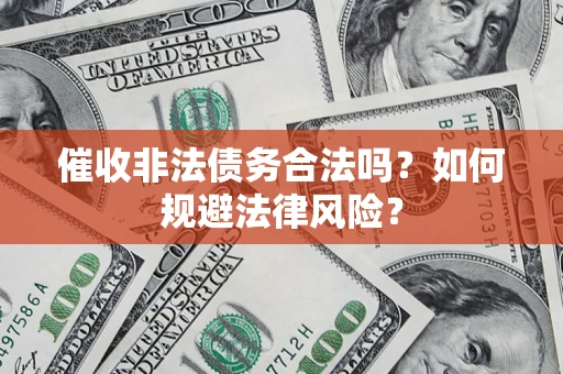 济南催收非法债务合法吗？如何规避法律风险？