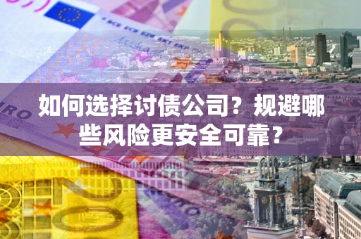 济南如何选择讨债公司？规避哪些风险更安全可靠？