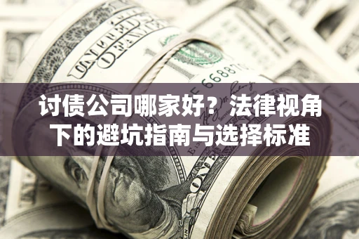 济南讨债公司哪家好？法律视角下的避坑指南与选择标准