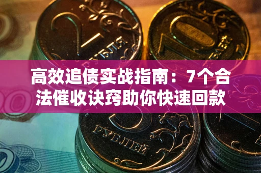 济南高效追债实战指南：7个合法催收诀窍助你快速回款