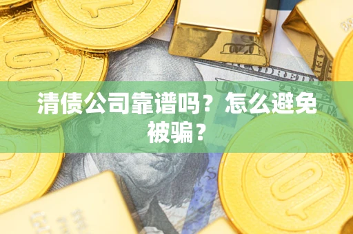 济南清债公司靠谱吗？怎么避免被骗？