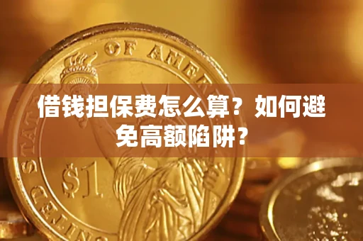 济南借钱担保费怎么算？如何避免高额陷阱？