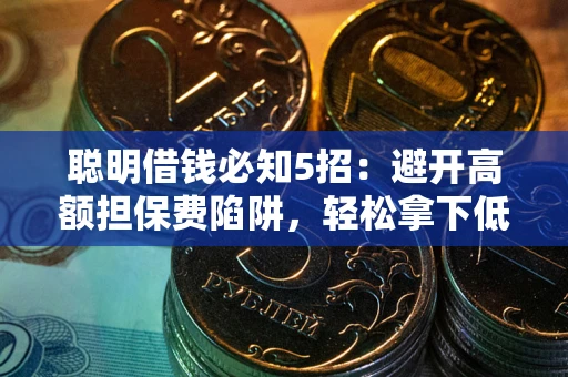 济南聪明借钱必知5招：避开高额担保费陷阱，轻松拿下低息贷款