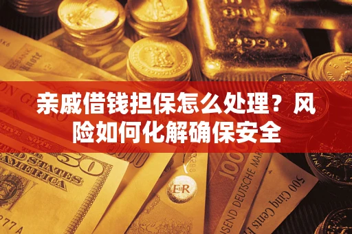 济南亲戚借钱担保怎么处理？风险如何化解确保安全