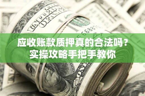 济南应收账款质押真的合法吗？实操攻略手把手教你