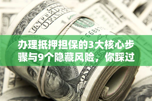 济南办理抵押担保的3大核心步骤与9个隐藏风险，你踩过哪个坑？