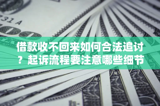 济南借款收不回来如何合法追讨？起诉流程要注意哪些细节？