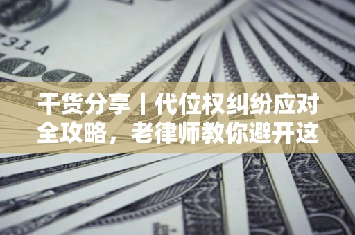 济南干货分享｜代位权纠纷应对全攻略，老律师教你避开这5大雷区