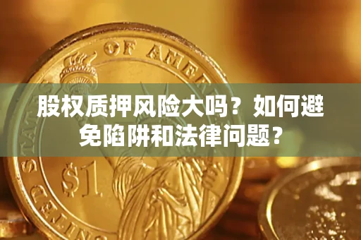 济南股权质押风险大吗？如何避免陷阱和法律问题？