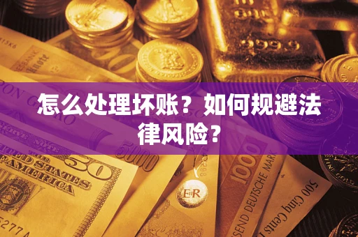 济南怎么处理坏账？如何规避法律风险？