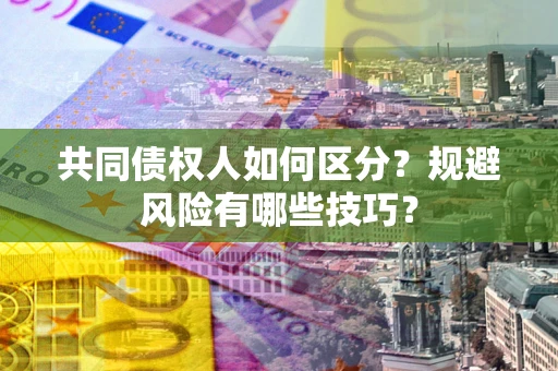 济南共同债权人如何区分？规避风险有哪些技巧？