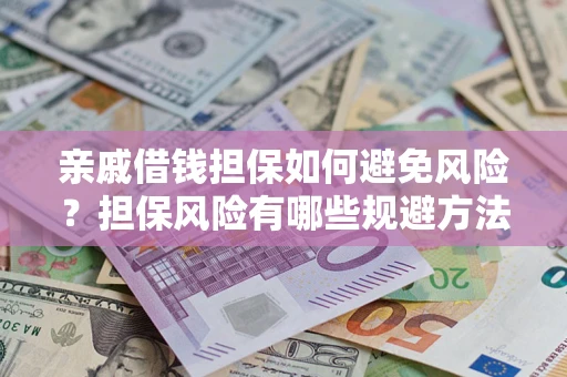 济南亲戚借钱担保如何避免风险？担保风险有哪些规避方法？