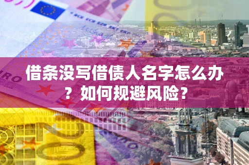 济南借条没写借债人名字怎么办？如何规避风险？