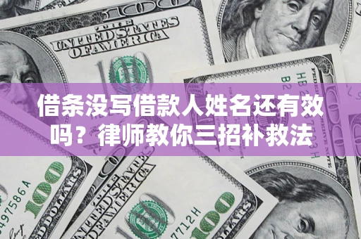 济南借条没写借款人姓名还有效吗？律师教你三招补救法