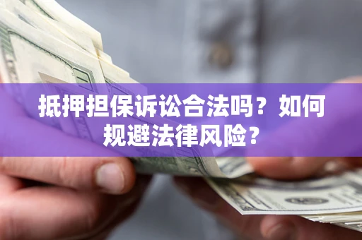 济南抵押担保诉讼合法吗？如何规避法律风险？