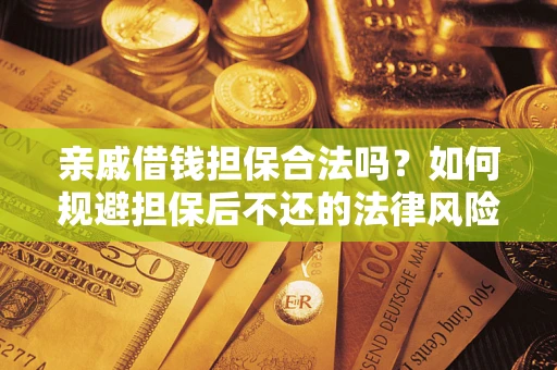 济南亲戚借钱担保合法吗？如何规避担保后不还的法律风险？