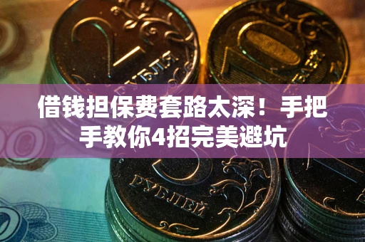 济南借钱担保费套路太深！手把手教你4招完美避坑