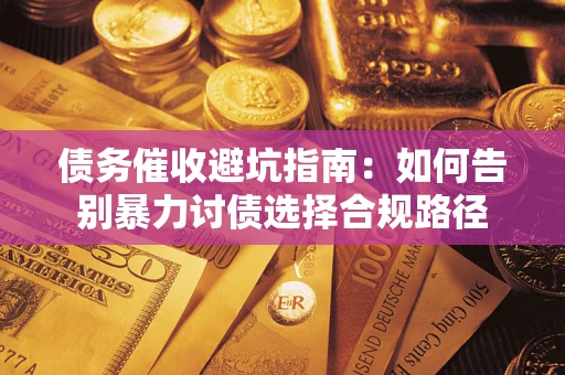 济南债务催收避坑指南：如何告别暴力讨债选择合规路径