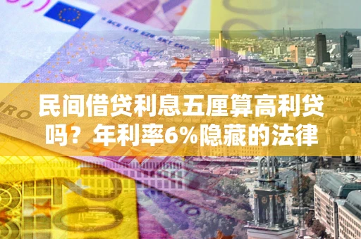 济南民间借贷利息五厘算高利贷吗？年利率6%隐藏的法律风险全解析