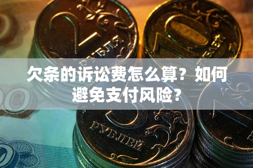 济南欠条的诉讼费怎么算？如何避免支付风险？