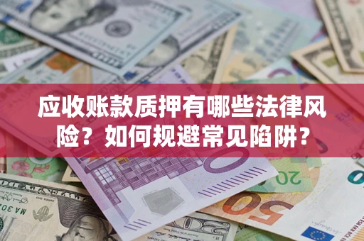 济南应收账款质押有哪些法律风险？如何规避常见陷阱？