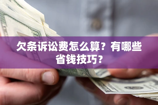济南欠条诉讼费怎么算？有哪些省钱技巧？