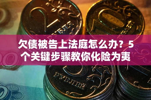 济南欠债被告上法庭怎么办？5个关键步骤教你化险为夷