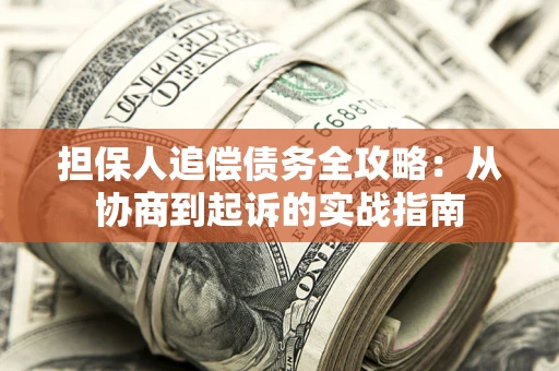 济南担保人追偿债务全攻略:从协商到起诉的实战指南 济南担保人追偿债务全攻略:从协商到起诉的实战指南