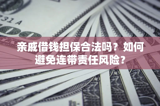 济南亲戚借钱担保合法吗？如何避免连带责任风险？