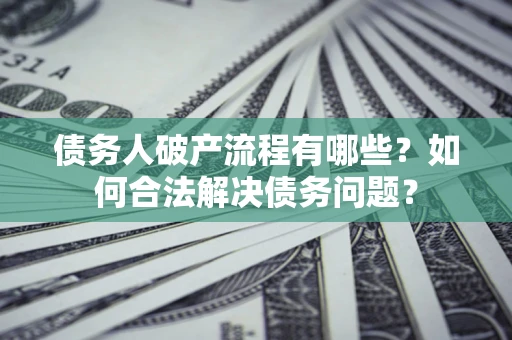 济南债务人破产流程有哪些？如何合法解决债务问题？