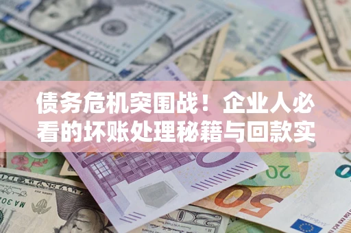 济南债务危机突围战！企业人必看的坏账处理秘籍与回款实战指南