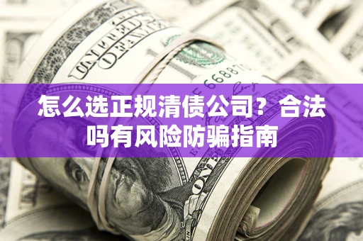 济南怎么选正规清债公司？合法吗有风险防骗指南