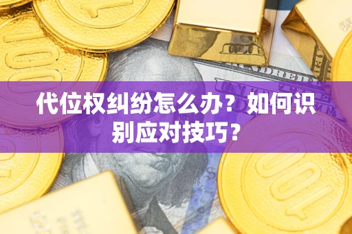 济南代位权纠纷怎么办？如何识别应对技巧？