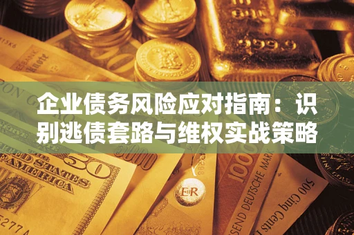 济南企业债务风险应对指南：识别逃债套路与维权实战策略