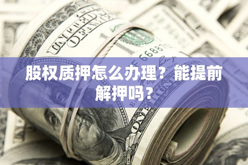 济南股权质押怎么办理？能提前解押吗？