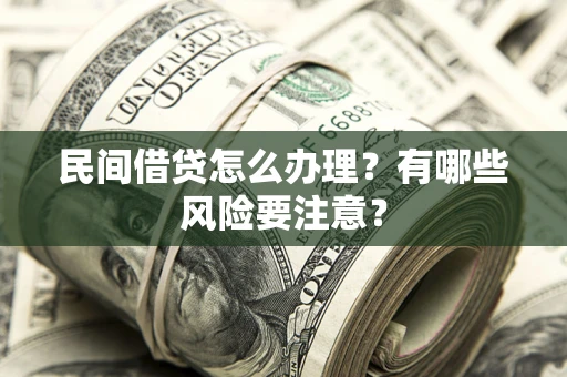 济南民间借贷怎么办理？有哪些风险要注意？