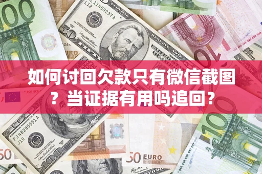 济南如何讨回欠款只有微信截图？当证据有用吗追回？